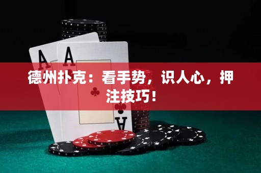 德州撲克：看手勢，識人心，押注技巧！