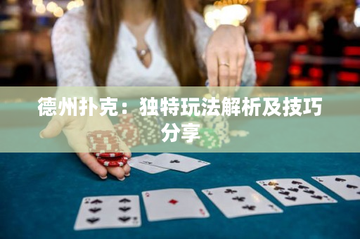 德州撲克：獨特玩法解析及技巧分享