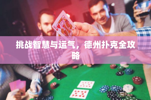 挑戰(zhàn)智慧與運(yùn)氣，德州撲克全攻略