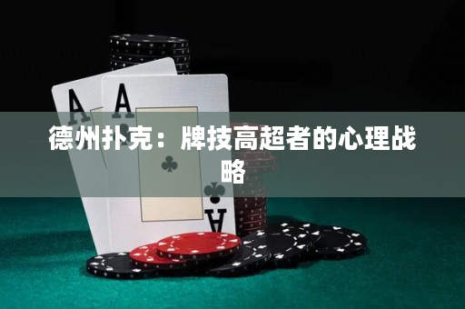 德州撲克：牌技高超者的心理戰略