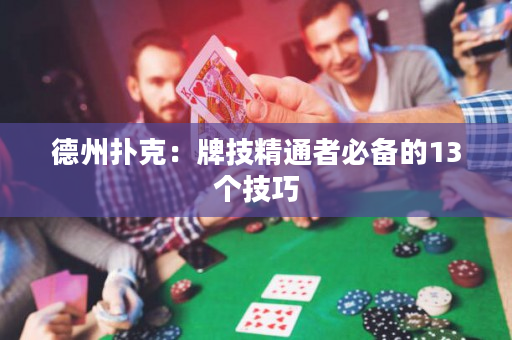 德州撲克：牌技精通者必備的13個技巧