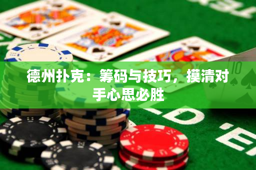 德州撲克：籌碼與技巧，摸清對手心思必勝