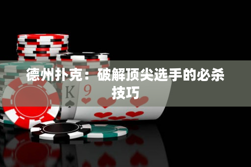 德州撲克：破解頂尖選手的必殺技巧