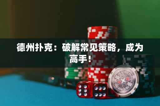 德州撲克：破解常見策略，成為高手！