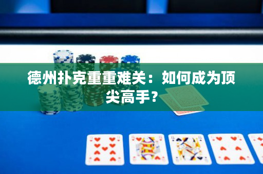 德州撲克重重難關：如何成為頂尖高手？