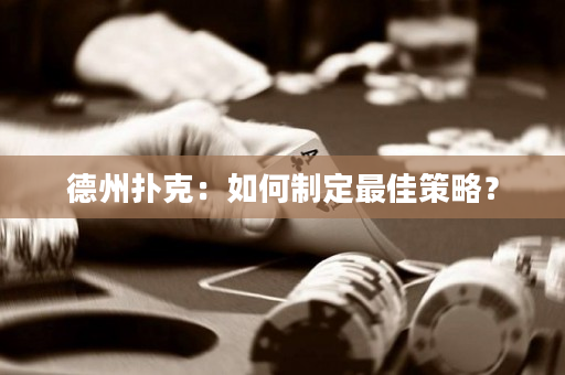 德州撲克：如何制定最佳策略？