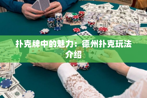 撲克牌中的魅力：德州撲克玩法介紹