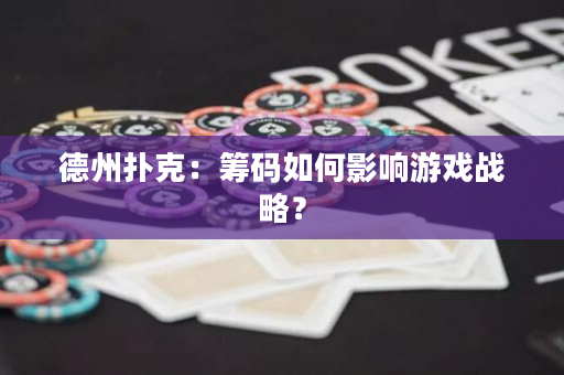 德州撲克：籌碼如何影響游戲戰略？