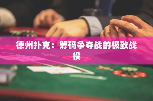 德州撲克：籌碼爭奪戰的極致戰役