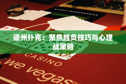 德州撲克：聚焦勝負技巧與心理戰(zhàn)策略