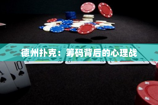 德州撲克：籌碼背后的心理戰(zhàn)