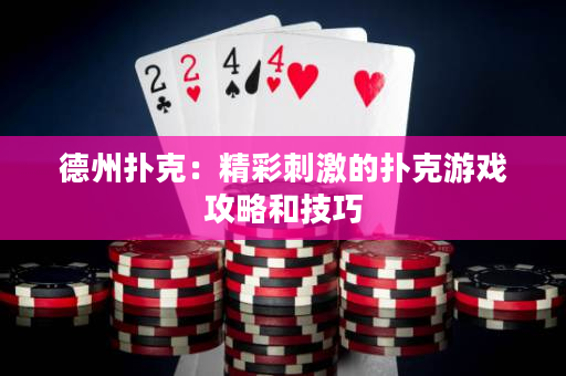 德州撲克：精彩刺激的撲克游戲攻略和技巧