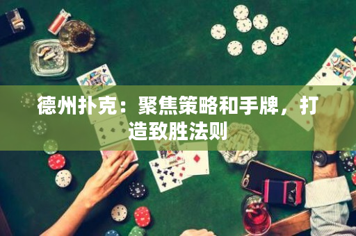 德州撲克：聚焦策略和手牌，打造致勝法則