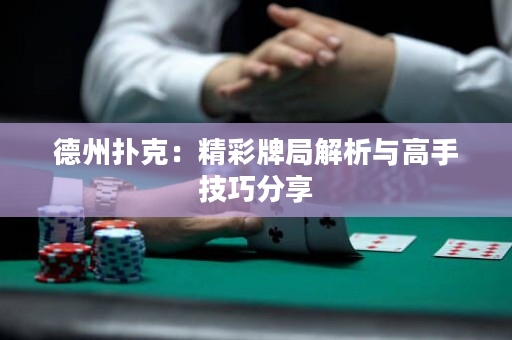 德州撲克：精彩牌局解析與高手技巧分享