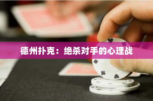 德州撲克：絕殺對(duì)手的心理戰(zhàn)