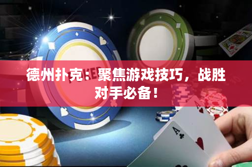 德州撲克：聚焦游戲技巧，戰勝對手必備！