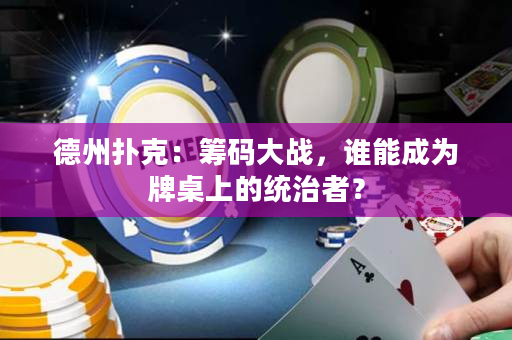 德州撲克：籌碼大戰(zhàn)，誰能成為牌桌上的統(tǒng)治者？