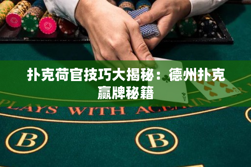 撲克荷官技巧大揭秘：德州撲克贏牌秘籍