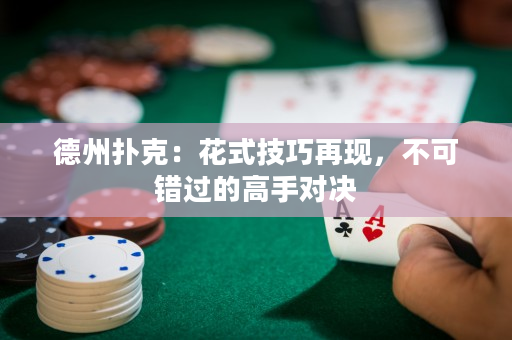 德州撲克：花式技巧再現，不可錯過的高手對決