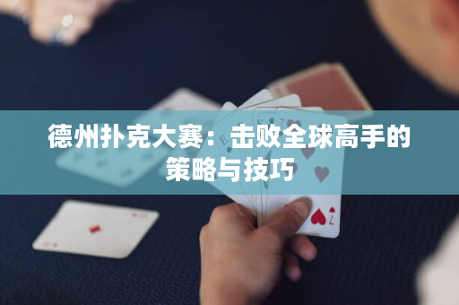 德州撲克大賽：擊敗全球高手的策略與技巧