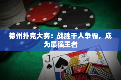 德州撲克大賽：戰勝千人爭霸，成為最強王者