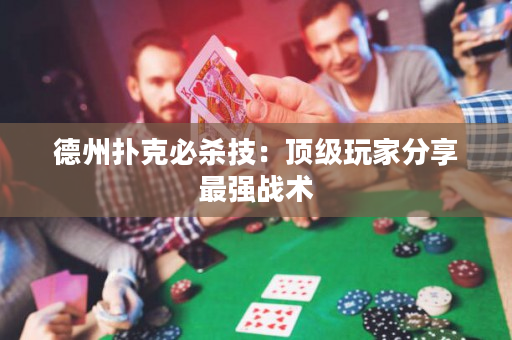 德州撲克必殺技：頂級(jí)玩家分享最強(qiáng)戰(zhàn)術(shù)