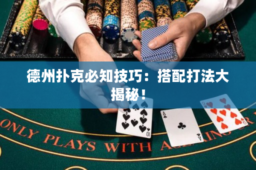 德州撲克必知技巧：搭配打法大揭秘！