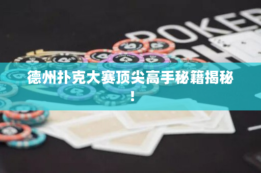 德州撲克大賽頂尖高手秘籍揭秘！
