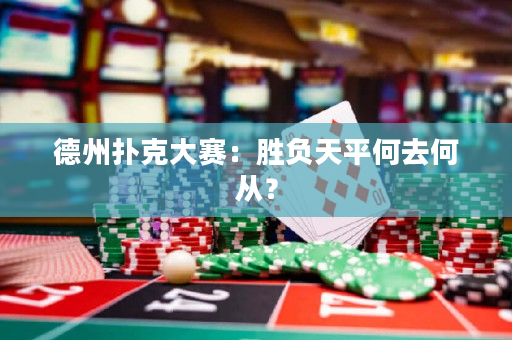 德州撲克大賽：勝負(fù)天平何去何從？