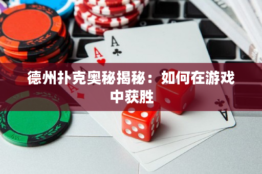 德州撲克奧秘揭秘：如何在游戲中獲勝