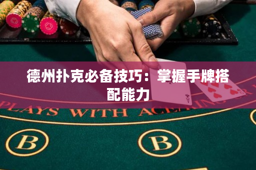 德州撲克必備技巧：掌握手牌搭配能力