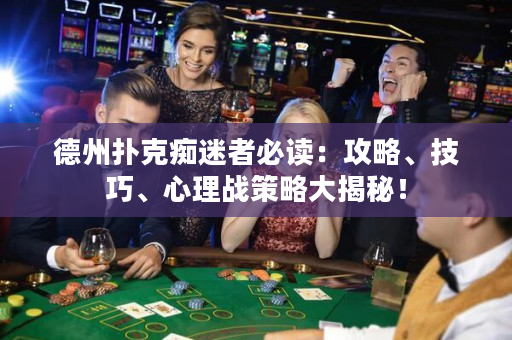 德州撲克癡迷者必讀：攻略、技巧、心理戰策略大揭秘！