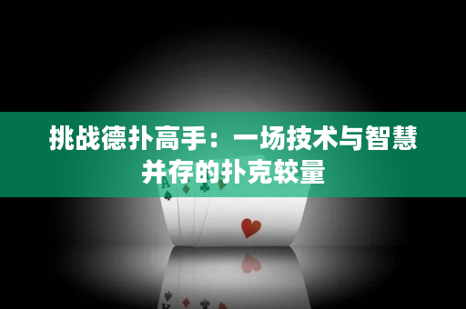 挑戰德撲高手：一場技術與智慧并存的撲克較量