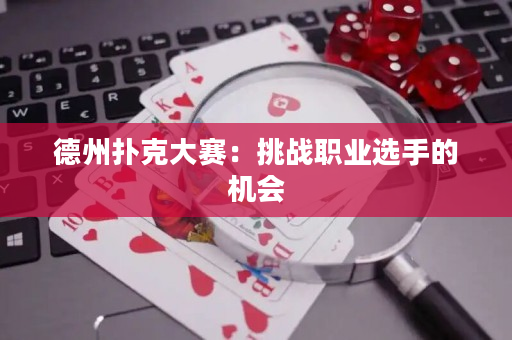 德州撲克大賽：挑戰(zhàn)職業(yè)選手的機(jī)會(huì)