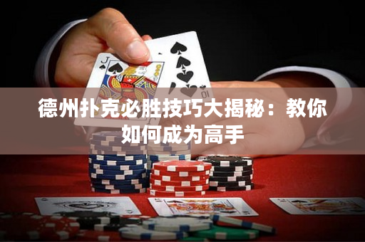 德州撲克必勝技巧大揭秘：教你如何成為高手
