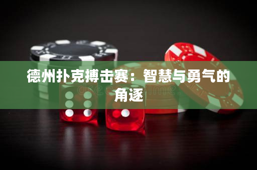 德州撲克搏擊賽：智慧與勇氣的角逐