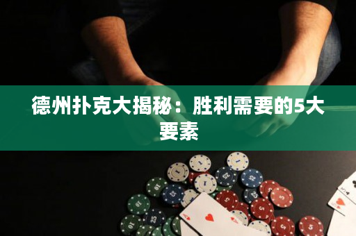 德州撲克大揭秘：勝利需要的5大要素