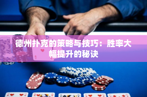 德州撲克的策略與技巧：勝率大幅提升的秘訣