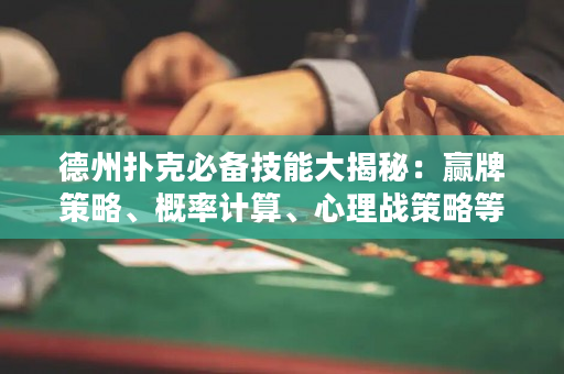 德州撲克必備技能大揭秘：贏牌策略、概率計算、心理戰(zhàn)策略等！