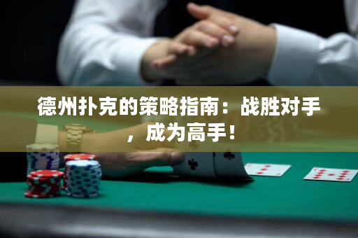 德州撲克的策略指南：戰勝對手，成為高手！