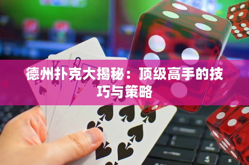 德州撲克大揭秘：頂級(jí)高手的技巧與策略