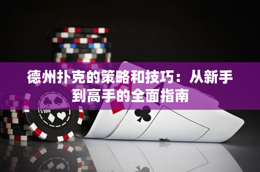 德州撲克的策略和技巧：從新手到高手的全面指南