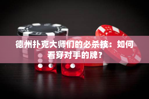 德州撲克大師們的必殺技：如何看穿對手的牌？