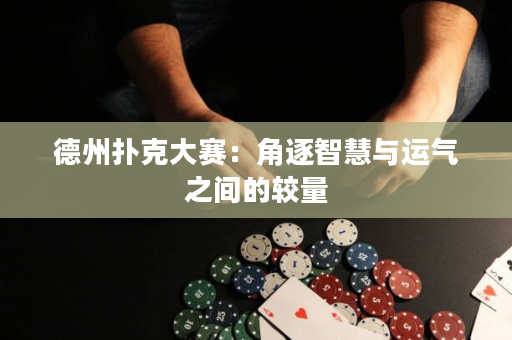 德州撲克大賽：角逐智慧與運(yùn)氣之間的較量
