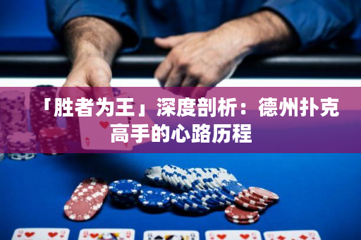 「勝者為王」深度剖析：德州撲克高手的心路歷程