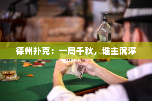 德州撲克：一局千秋，誰主沉浮