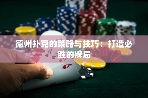 德州撲克的策略與技巧：打造必勝的牌局
