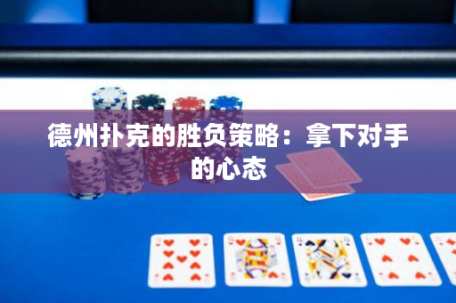 德州撲克的勝負策略：拿下對手的心態