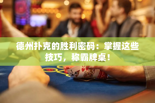 德州撲克的勝利密碼：掌握這些技巧，稱霸牌桌！