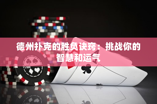 德州撲克的勝負訣竅：挑戰你的智慧和運氣
